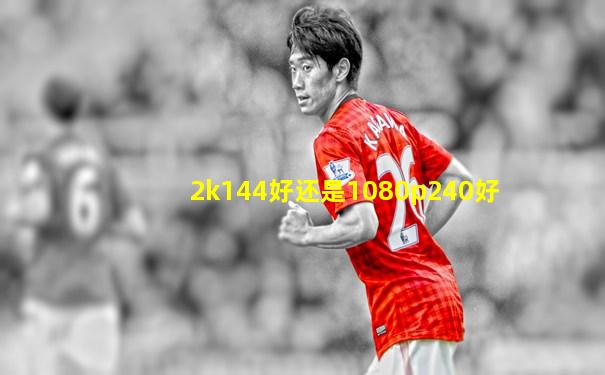 2k144好还是1080p240好