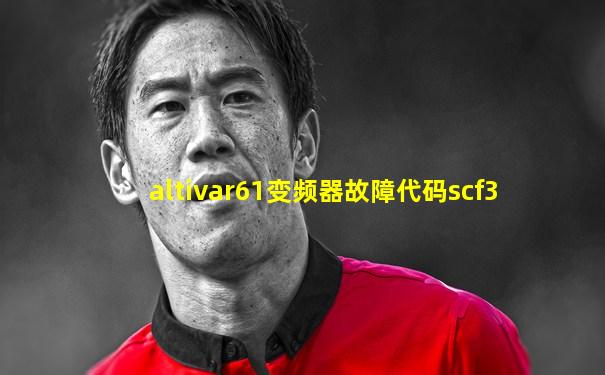 altivar61变频器故障代码scf3