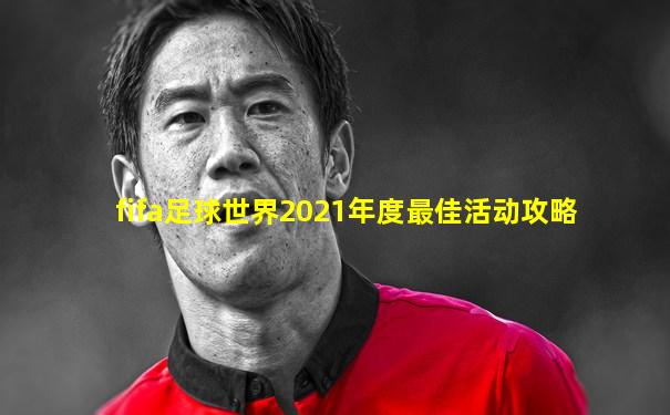 fifa足球世界2021年度最佳活动攻略