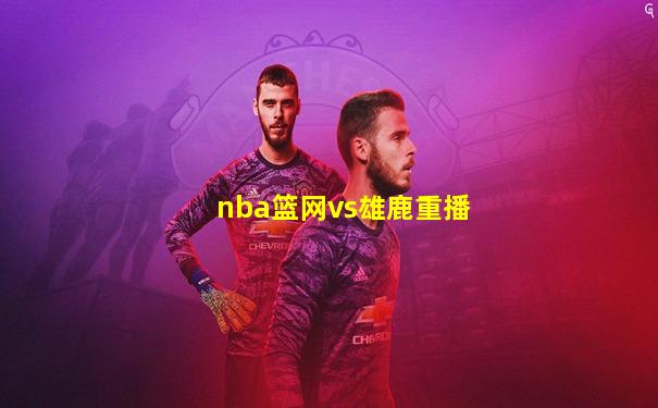 nba篮网vs雄鹿重播