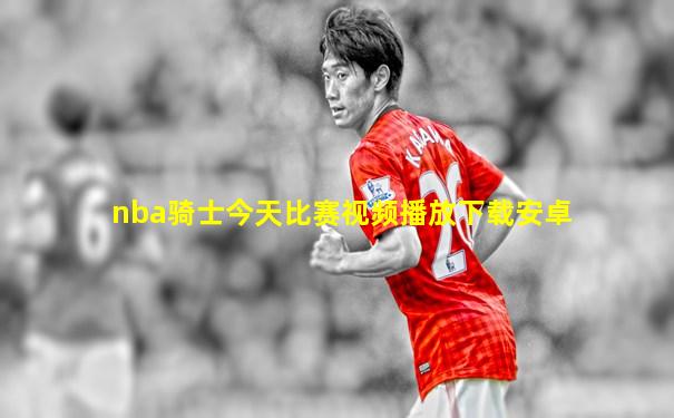 nba骑士今天比赛视频播放下载安卓