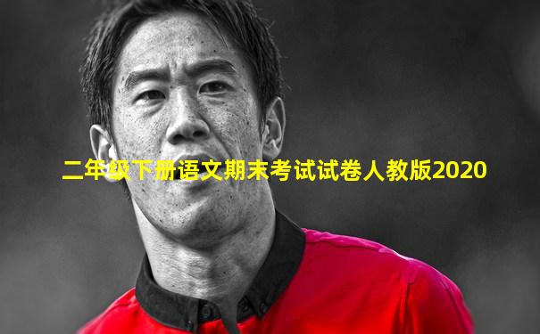 二年级下册语文期末考试试卷人教版2020