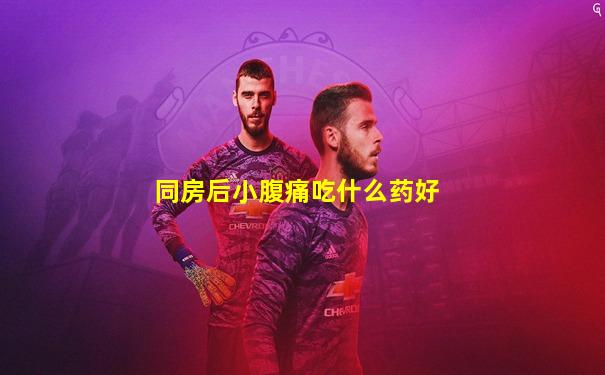 同房后小腹痛吃什么药好