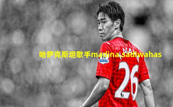 哈萨克斯坦歌手madina.sadiwahas
