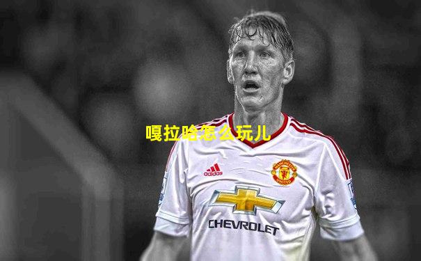 嘎拉哈怎么玩儿