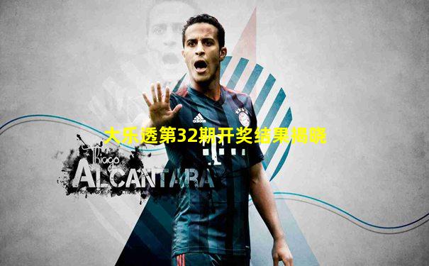 大乐透第32期开奖结果揭晓