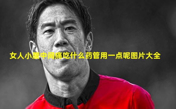 女人小腹中间痛吃什么药管用一点呢图片大全