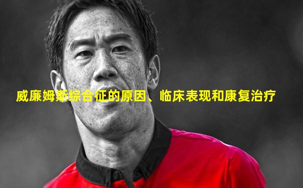 威廉姆斯综合征的原因、临床表现和康复治疗