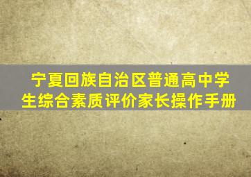 宁夏回族自治区普通高中学生综合素质评价家长操作手册