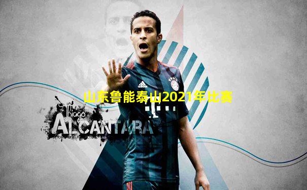 山东鲁能泰山2021年比赛