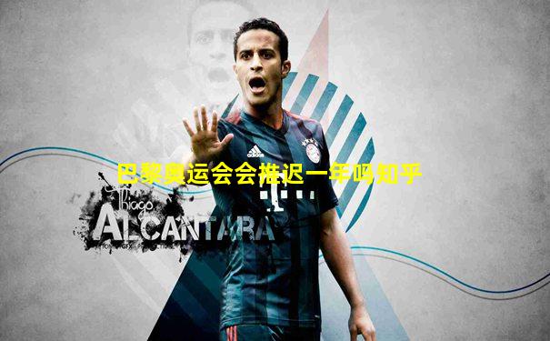 巴黎奥运会会推迟一年吗知乎