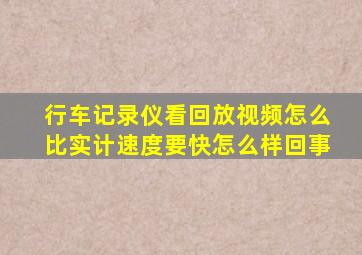 行车记录仪看回放视频怎么比实计速度要快怎么样回事