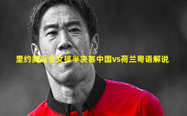 里约奥运会女排半决赛中国vs荷兰粤语解说