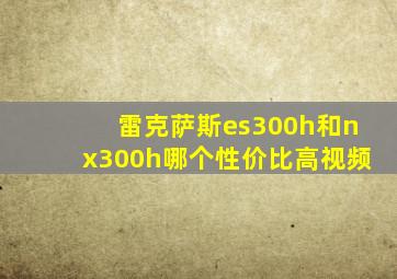 雷克萨斯es300h和nx300h哪个性价比高视频